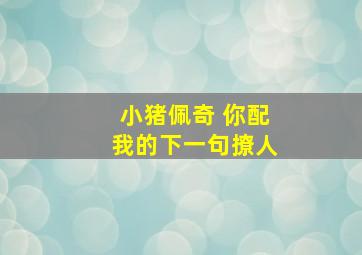 小猪佩奇 你配我的下一句撩人